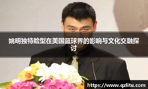 姚明独特脸型在美国篮球界的影响与文化交融探讨