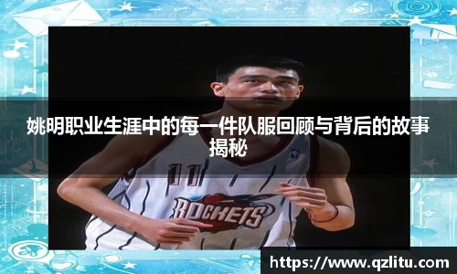 姚明职业生涯中的每一件队服回顾与背后的故事揭秘