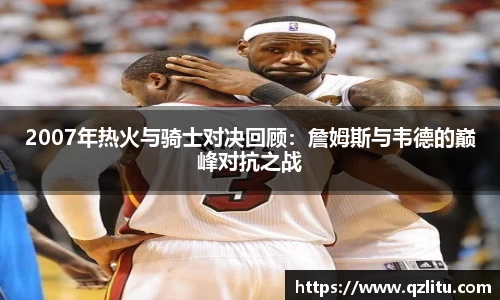 2007年热火与骑士对决回顾：詹姆斯与韦德的巅峰对抗之战