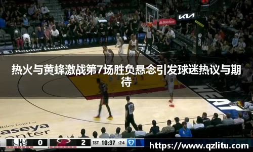 热火与黄蜂激战第7场胜负悬念引发球迷热议与期待