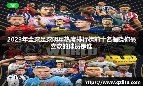 2023年全球足球明星热度排行榜前十名揭晓你最喜欢的球员是谁