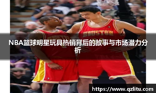 NBA篮球明星玩具热销背后的故事与市场潜力分析