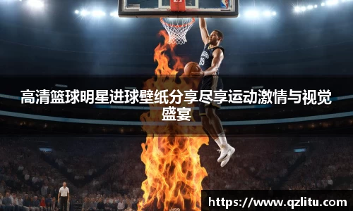 高清篮球明星进球壁纸分享尽享运动激情与视觉盛宴